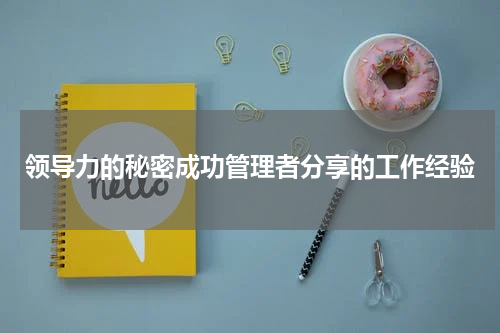 领导力的秘密成功管理者分享的工作经验