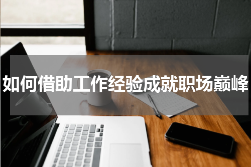 如何借助工作经验成就职场巅峰
