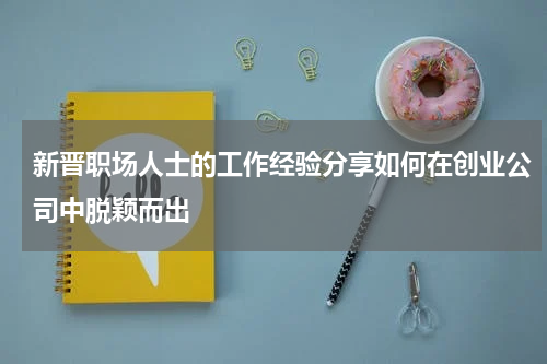 新晋职场人士的工作经验分享如何在创业公司中脱颖而出