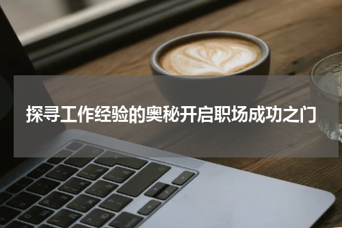 探寻工作经验的奥秘开启职场成功之门