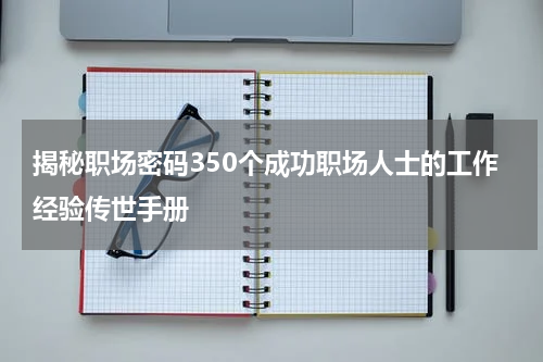 揭秘职场密码350个成功职场人士的工作经验传世手册