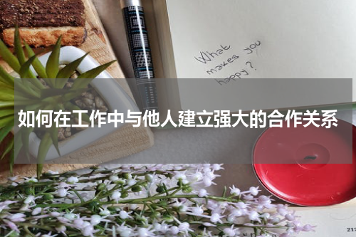 如何在工作中与他人建立强大的合作关系