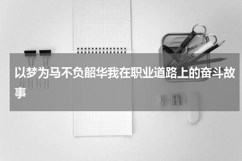 以梦为马不负韶华我在职业道路上的奋斗故事