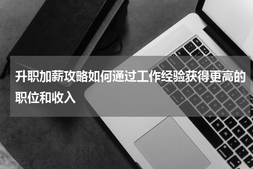 升职加薪攻略如何通过工作经验获得更高的职位和收入