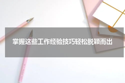 掌握这些工作经验技巧轻松脱颖而出