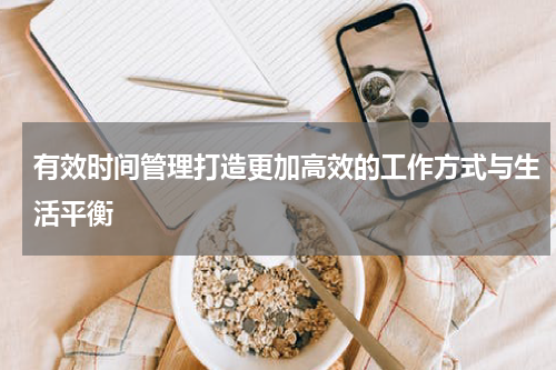 有效时间管理打造更加高效的工作方式与生活平衡