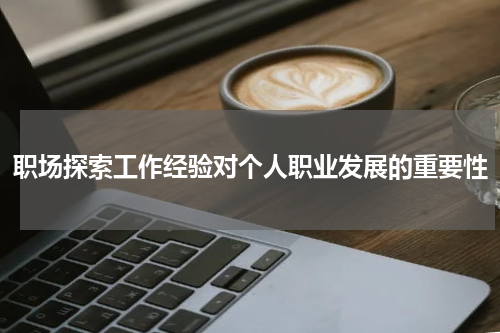 职场探索工作经验对个人职业发展的重要性