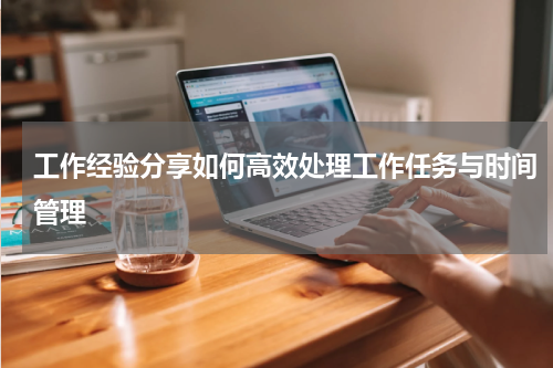 工作经验分享如何高效处理工作任务与时间管理