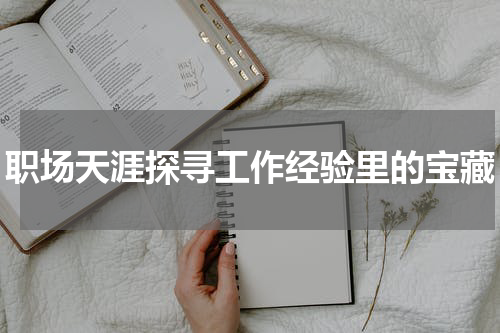 职场天涯探寻工作经验里的宝藏
