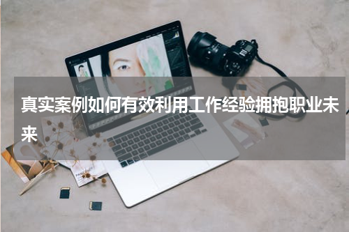 真实案例如何有效利用工作经验拥抱职业未来