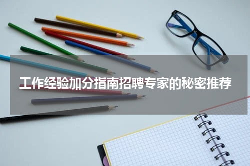 工作经验加分指南招聘专家的秘密推荐
