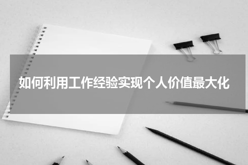 如何利用工作经验实现个人价值最大化