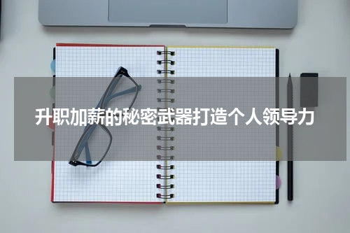 升职加薪的秘密武器打造个人领导力