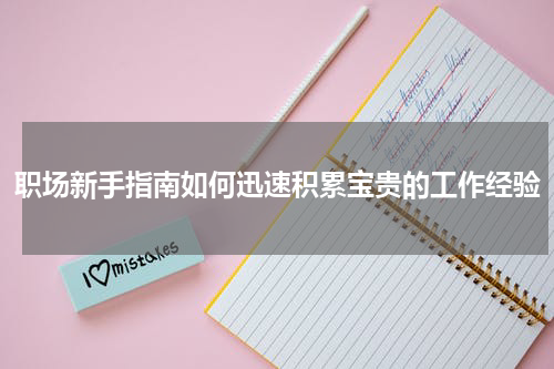 职场新手指南如何迅速积累宝贵的工作经验