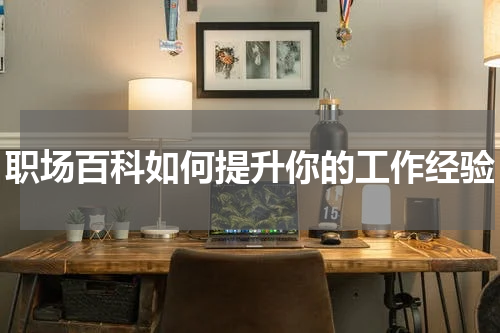 职场百科如何提升你的工作经验