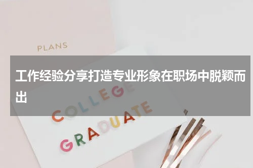 工作经验分享打造专业形象在职场中脱颖而出