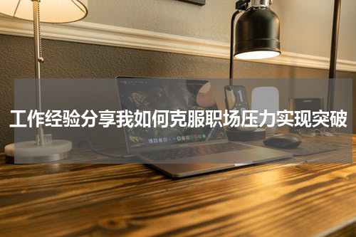 工作经验分享我如何克服职场压力实现突破