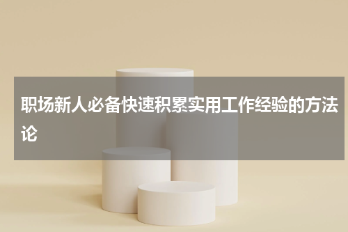 职场新人必备快速积累实用工作经验的方法论