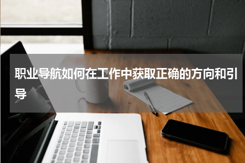 职业导航如何在工作中获取正确的方向和引导