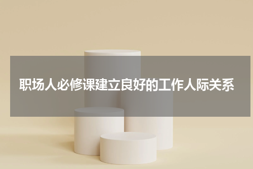 职场人必修课建立良好的工作人际关系