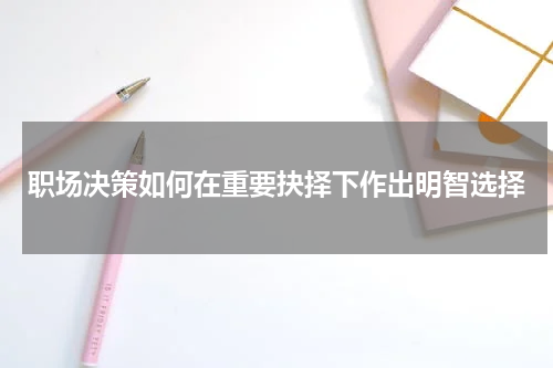职场决策如何在重要抉择下作出明智选择
