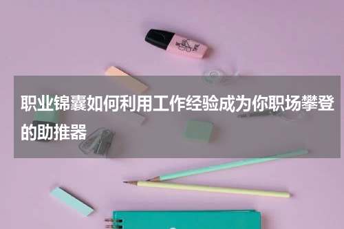职业锦囊如何利用工作经验成为你职场攀登的助推器