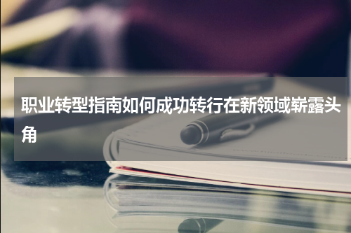 职业转型指南如何成功转行在新领域崭露头角