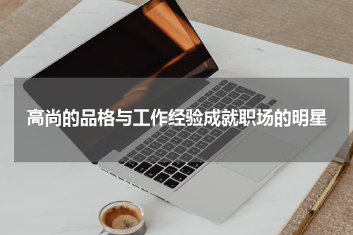 高尚的品格与工作经验成就职场的明星