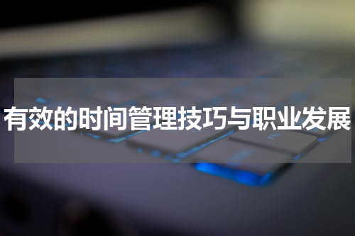 有效的时间管理技巧与职业发展