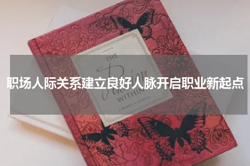 职场人际关系建立良好人脉开启职业新起点