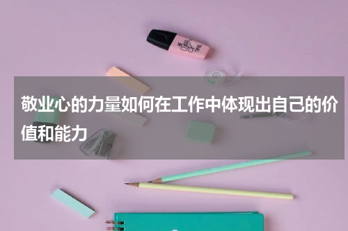 敬业心的力量如何在工作中体现出自己的价值和能力