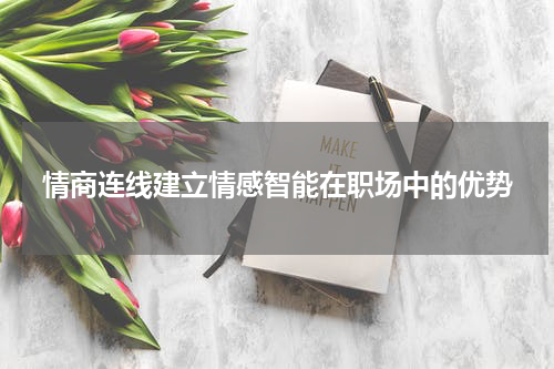 情商连线建立情感智能在职场中的优势