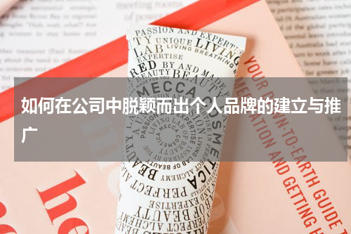 如何在公司中脱颖而出个人品牌的建立与推广