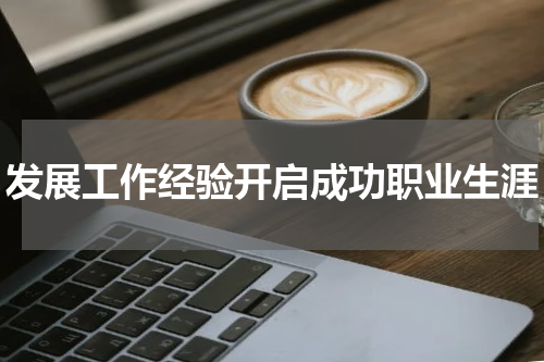 发展工作经验开启成功职业生涯