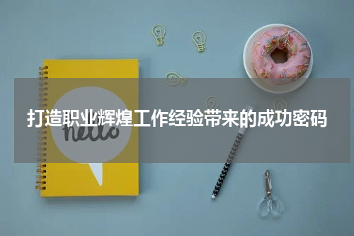 打造职业辉煌工作经验带来的成功密码
