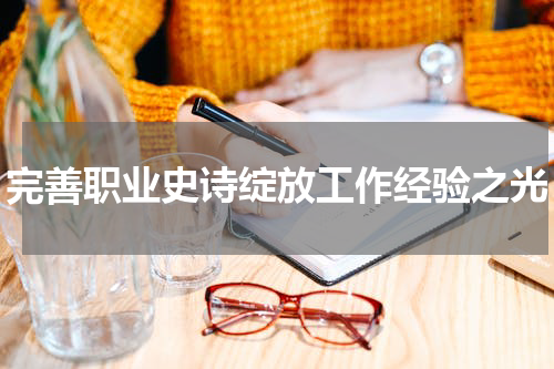 完善职业史诗绽放工作经验之光