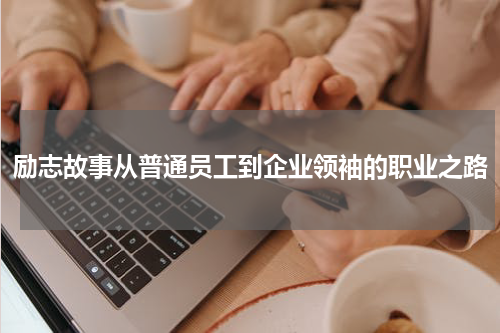 励志故事从普通员工到企业领袖的职业之路