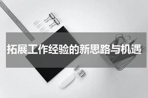 拓展工作经验的新思路与机遇