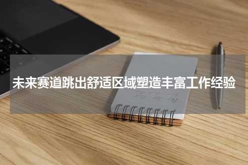 未来赛道跳出舒适区域塑造丰富工作经验