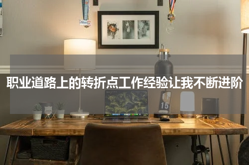 职业道路上的转折点工作经验让我不断进阶