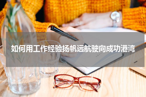 如何用工作经验扬帆远航驶向成功港湾