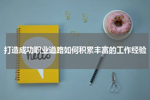 打造成功职业道路如何积累丰富的工作经验