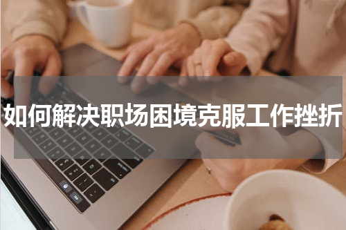 如何解决职场困境克服工作挫折