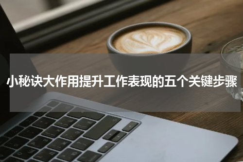 小秘诀大作用提升工作表现的五个关键步骤