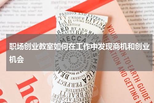 职场创业教室如何在工作中发现商机和创业机会