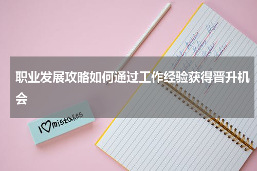 职业发展攻略如何通过工作经验获得晋升机会