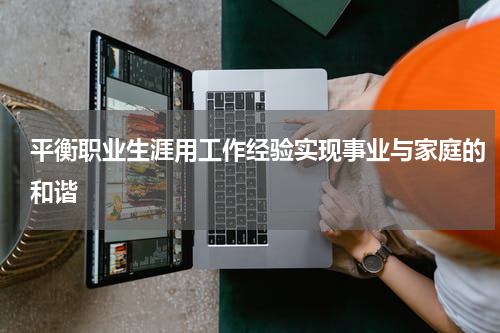 平衡职业生涯用工作经验实现事业与家庭的和谐