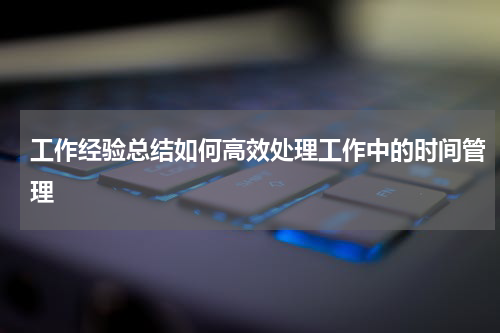 工作经验总结如何高效处理工作中的时间管理