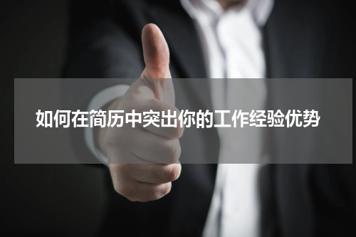 如何在简历中突出你的工作经验优势