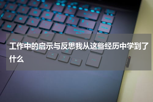 工作中的启示与反思我从这些经历中学到了什么